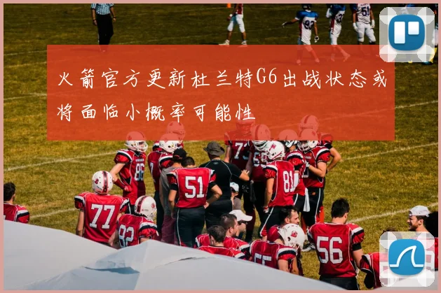 火箭官方更新杜兰特G6出战状态或将面临小概率可能性