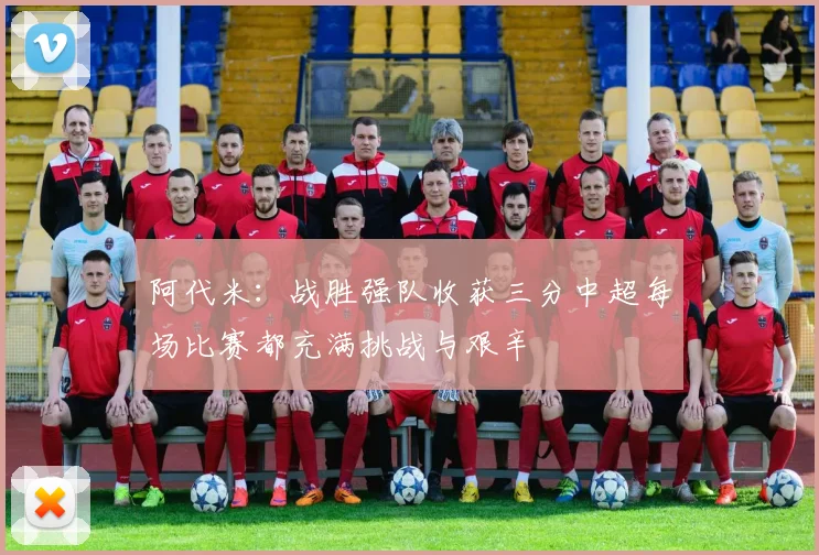 阿代米：战胜强队收获三分中超每场比赛都充满挑战与艰辛