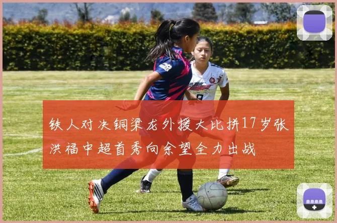 铁人对决铜梁龙外援大比拼17岁张洪福中超首秀向余望全力出战