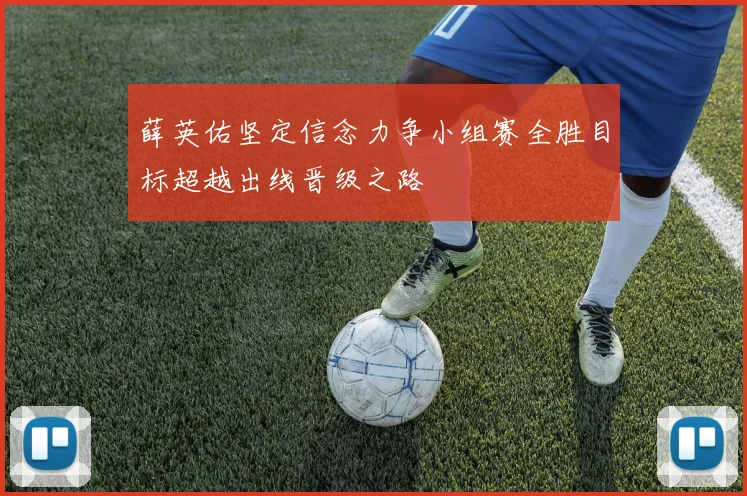 薛英佑坚定信念力争小组赛全胜目标超越出线晋级之路