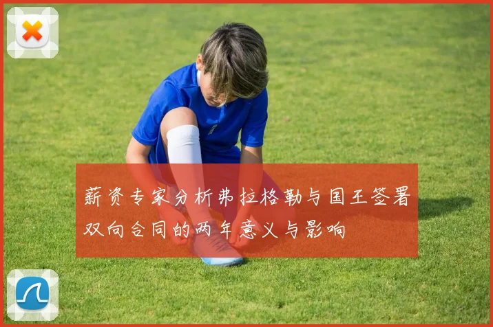 薪资专家分析弗拉格勒与国王签署双向合同的两年意义与影响