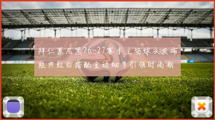 拜仁慕尼黑26-27赛季主场球衣发布经典红白搭配金边细节引领时尚潮流