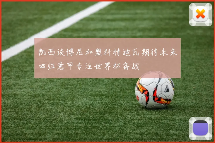 凯西谈博尼加盟科特迪瓦期待未来回归意甲专注世界杯备战