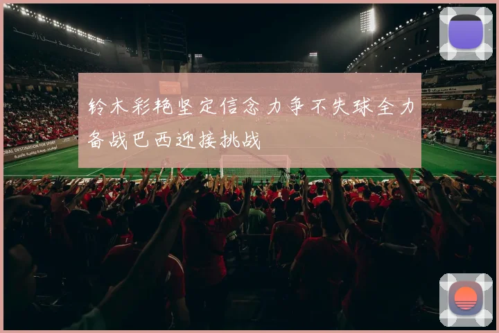 铃木彩艳坚定信念力争不失球全力备战巴西迎接挑战