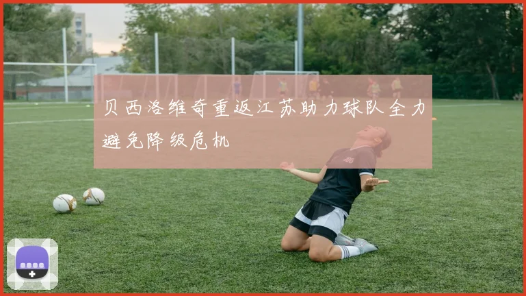 贝西洛维奇重返江苏助力球队全力避免降级危机