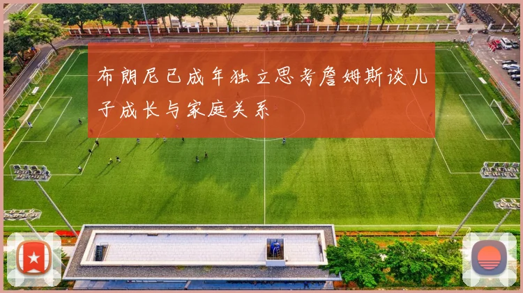 布朗尼已成年独立思考詹姆斯谈儿子成长与家庭关系