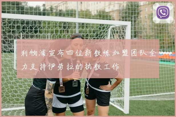 利物浦宣布四位新教练加盟团队全力支持伊劳拉的执教工作